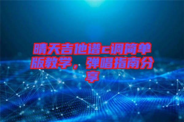 晴天吉他譜c調(diào)簡單版教學(xué)，彈唱指南分享