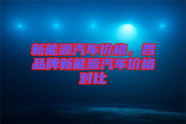 新能源汽車價格，各品牌新能源汽車價格對比