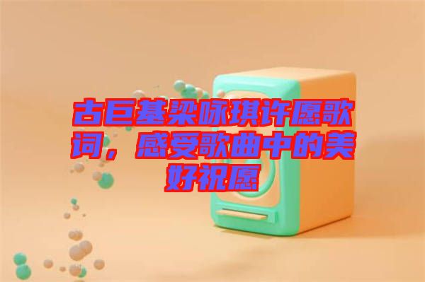 古巨基梁詠琪許愿歌詞，感受歌曲中的美好祝愿