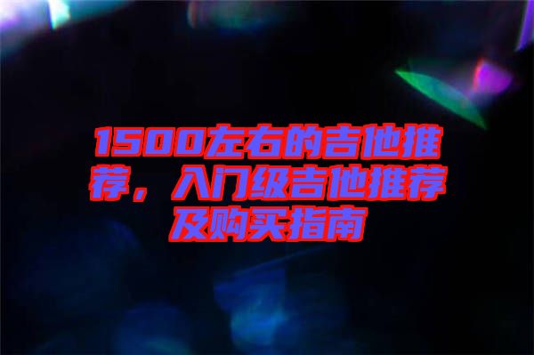 1500左右的吉他推薦，入門級吉他推薦及購買指南