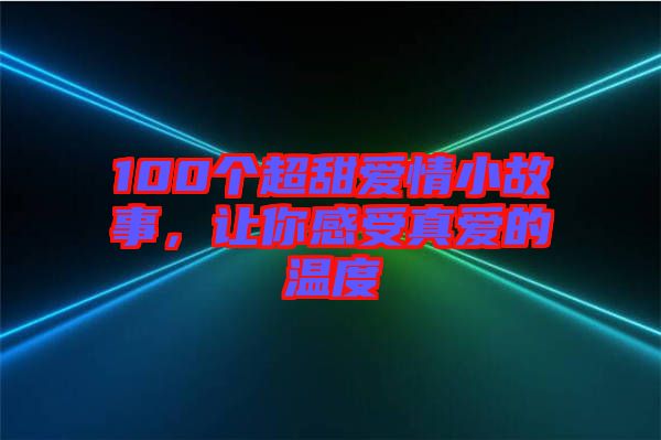 100個超甜愛情小故事，讓你感受真愛的溫度