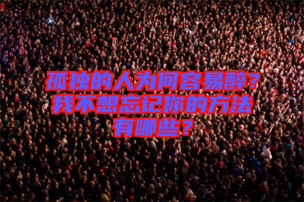 孤獨的人為何容易醉？我不想忘記你的方法有哪些？