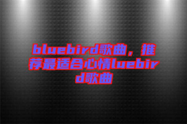 bluebird歌曲，推薦最適合心情luebird歌曲