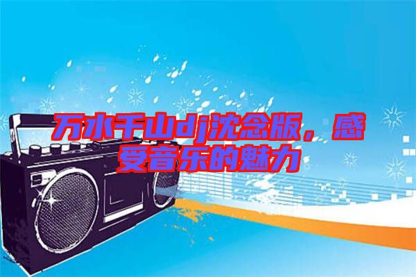 萬水千山dj沈念版，感受音樂的魅力