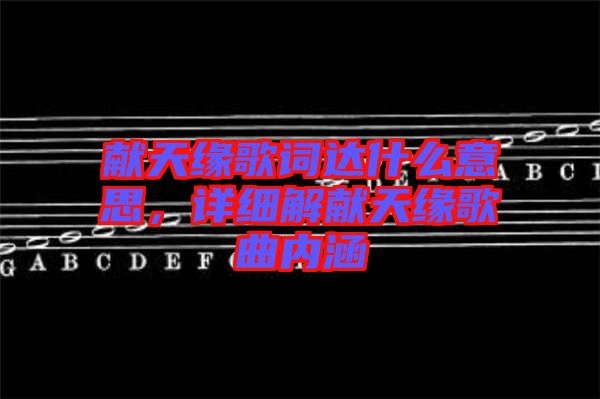 獻(xiàn)天緣歌詞達(dá)什么意思，詳細(xì)解獻(xiàn)天緣歌曲內(nèi)涵