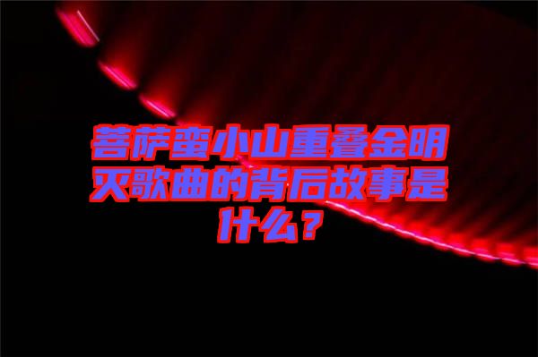 菩薩蠻小山重疊金明滅歌曲的背后故事是什么？