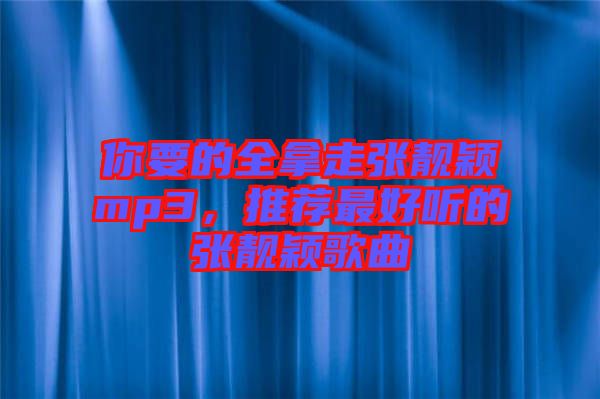 你要的全拿走張靚穎mp3，推薦最好聽的張靚穎歌曲