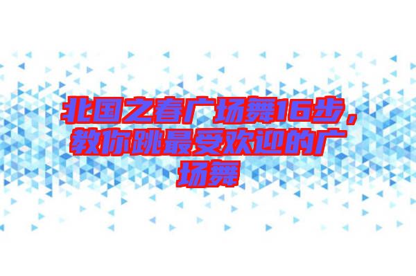 北國之春廣場舞16步，教你跳最受歡迎的廣場舞