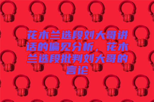 花木蘭選段劉大哥講話的偏見分析，花木蘭選段批判劉大哥的言論