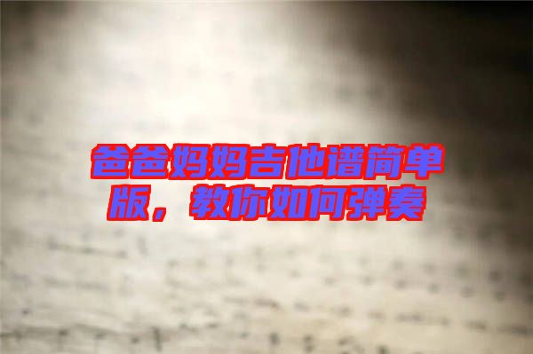 爸爸媽媽吉他譜簡(jiǎn)單版，教你如何彈奏