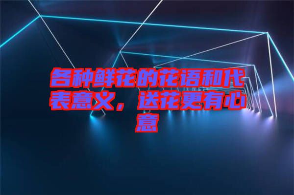 各種鮮花的花語和代表意義，送花更有心意