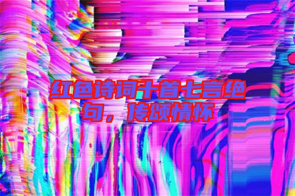 紅色詩詞十首七言絕句，傳頌情懷
