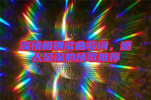 深情相擁歌曲歌詞，感人至深的情歌推薦