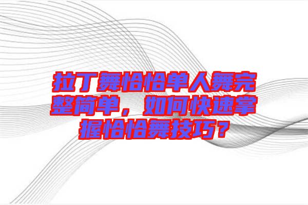 拉丁舞恰恰單人舞完整簡單，如何快速掌握恰恰舞技巧？