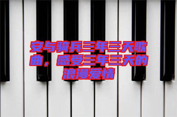 安與騎兵三年三天歌曲，感受三年三天的浪漫愛情