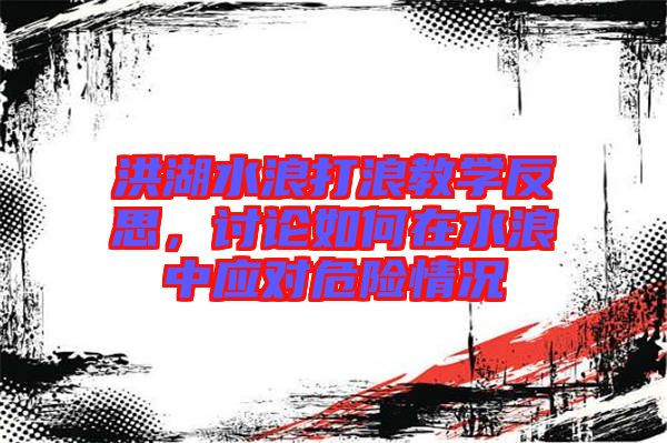 洪湖水浪打浪教學(xué)反思，討論如何在水浪中應(yīng)對危險(xiǎn)情況