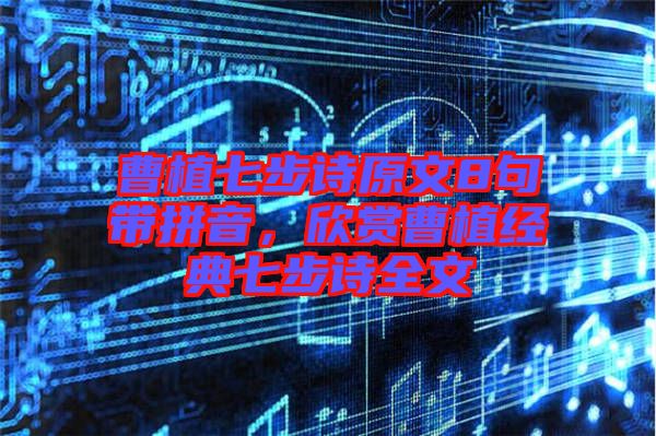 曹植七步詩(shī)原文8句帶拼音，欣賞曹植經(jīng)典七步詩(shī)全文