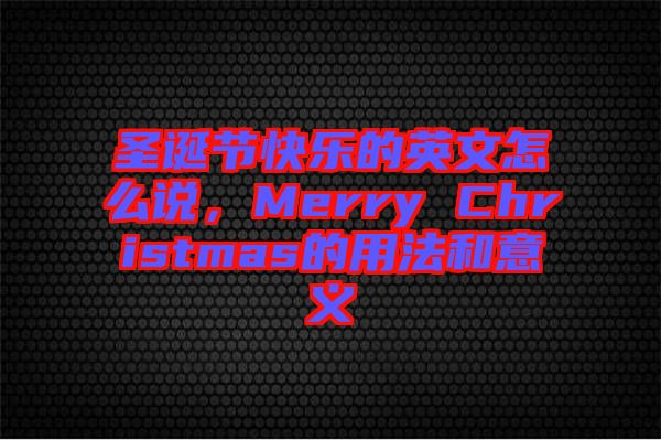 圣誕節(jié)快樂的英文怎么說，Merry Christmas的用法和意義
