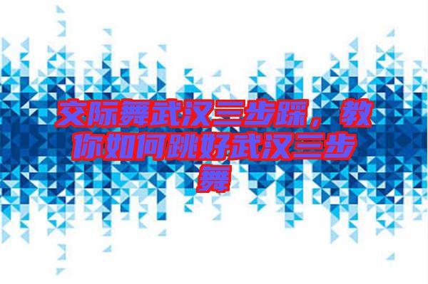 交際舞武漢三步踩，教你如何跳好武漢三步舞