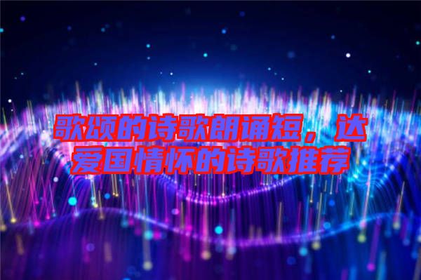 歌頌的詩(shī)歌朗誦短，達(dá)愛(ài)國(guó)情懷的詩(shī)歌推薦