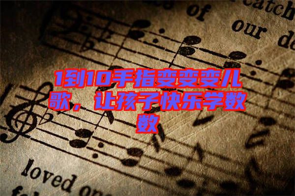 1到10手指變變變兒歌，讓孩子快樂學數(shù)數(shù)