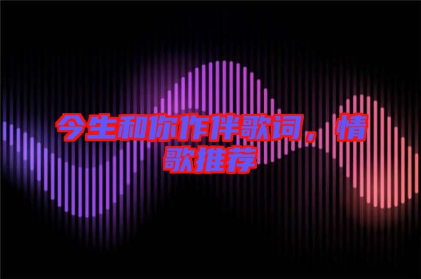 今生和你作伴歌詞，情歌推薦