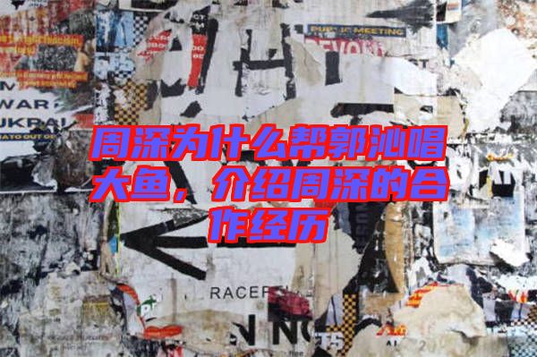 周深為什么幫郭沁唱大魚，介紹周深的合作經(jīng)歷