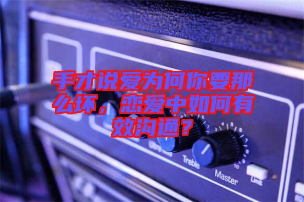 手才說愛為何你要那么壞，戀愛中如何有效溝通？