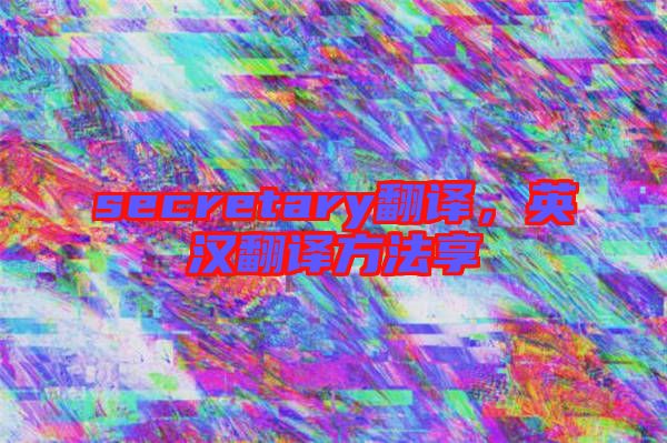 secretary翻譯，英漢翻譯方法享