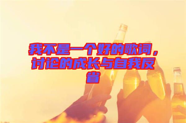 我不是一個好的歌詞，討論的成長與自我反省