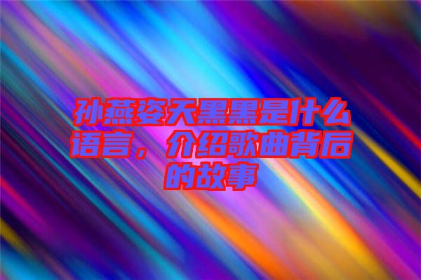 孫燕姿天黑黑是什么語言，介紹歌曲背后的故事