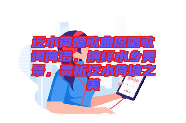 泛水荷塘歌曲原唱歌詞簡譜，演繹水鄉(xiāng)美景，賞析泛水荷塘之美