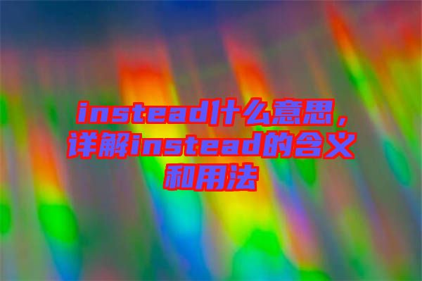 instead什么意思，詳解instead的含義和用法