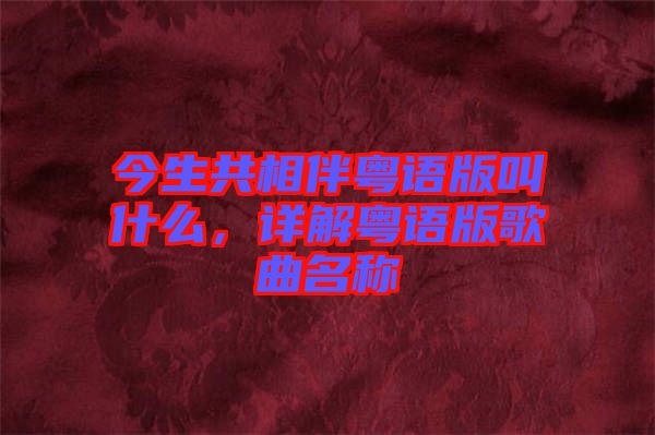 今生共相伴粵語版叫什么，詳解粵語版歌曲名稱