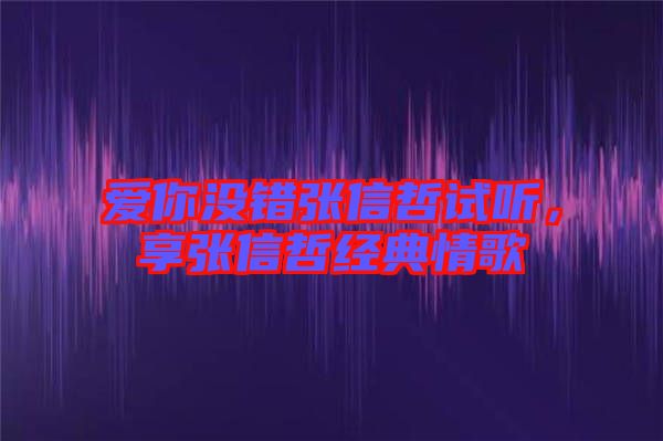 愛(ài)你沒(méi)錯(cuò)張信哲試聽(tīng)，享張信哲經(jīng)典情歌