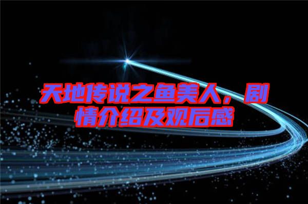 天地傳說之魚美人，劇情介紹及觀后感