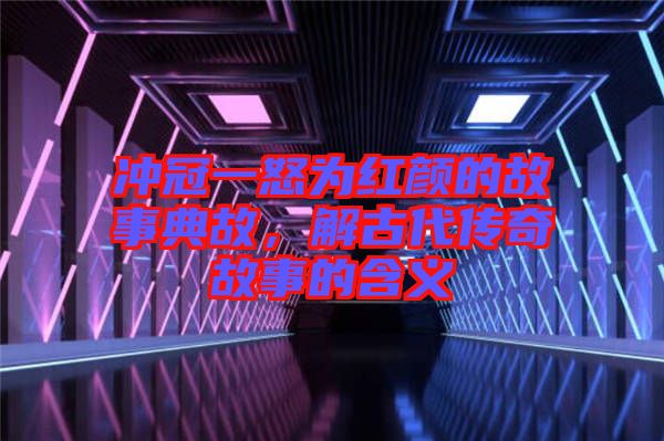 沖冠一怒為紅顏的故事典故，解古代傳奇故事的含義