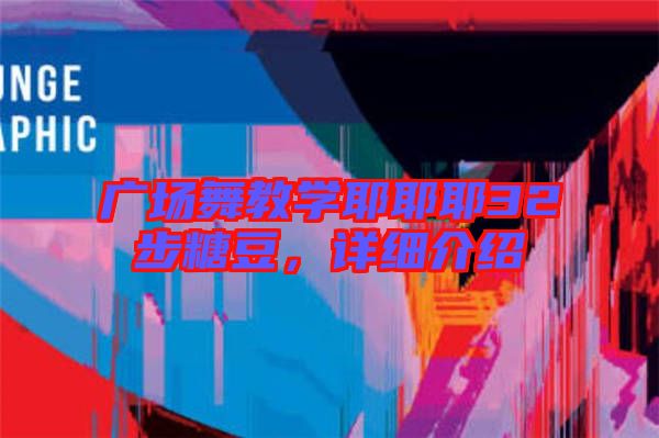 廣場(chǎng)舞教學(xué)耶耶耶32步糖豆，詳細(xì)介紹