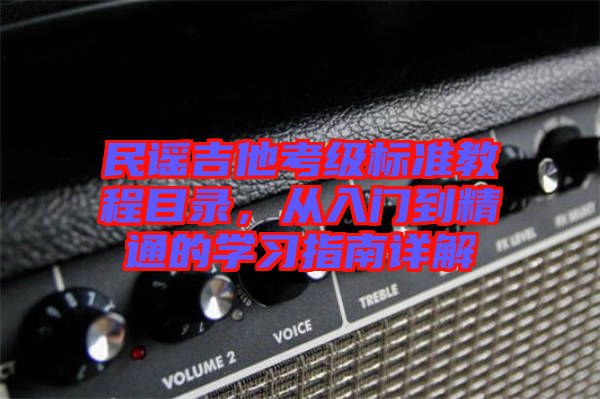 民謠吉他考級標(biāo)準(zhǔn)教程目錄，從入門到精通的學(xué)習(xí)指南詳解