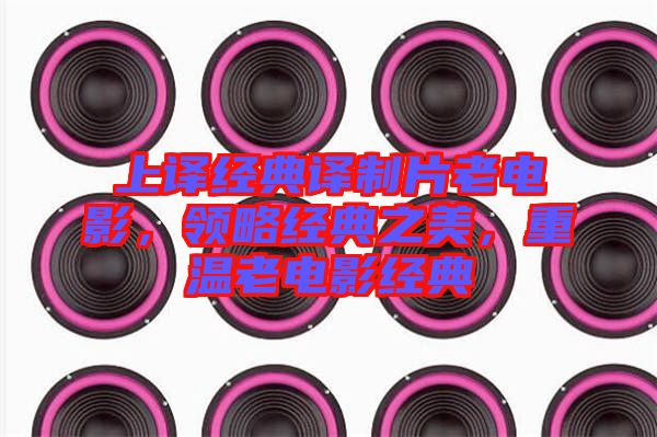 上譯經(jīng)典譯制片老電影，領(lǐng)略經(jīng)典之美，重溫老電影經(jīng)典