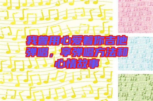 我曾用心愛著你吉他彈唱，享彈唱方法和心情故事