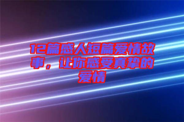 12篇感人短篇愛情故事，讓你感受真摯的愛情