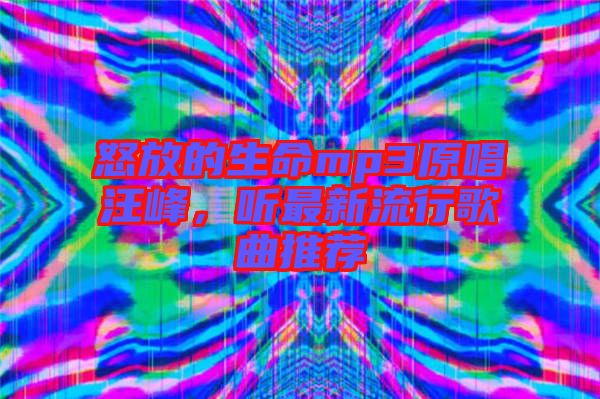 怒放的生命mp3原唱汪峰，聽最新流行歌曲推薦