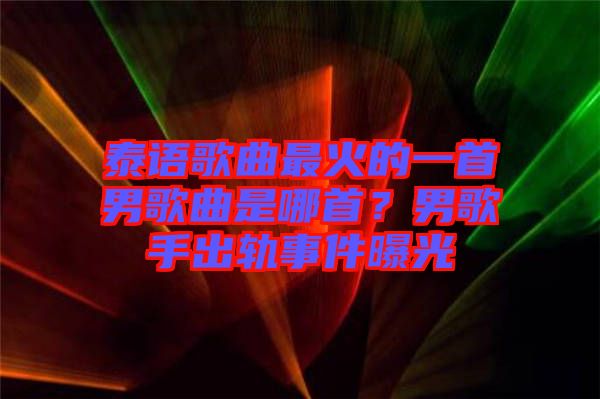 泰語歌曲最火的一首男歌曲是哪首？男歌手出軌事件曝光