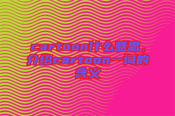 cartoon什么意思，介紹cartoon一詞的含義
