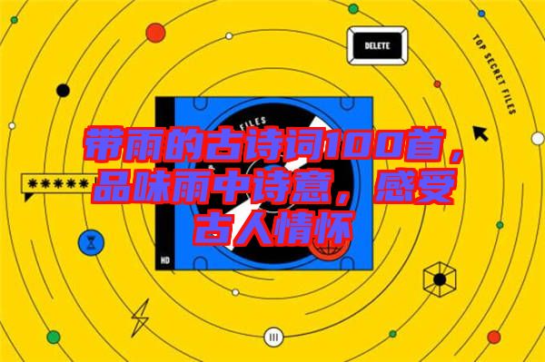 帶雨的古詩詞100首，品味雨中詩意，感受古人情懷