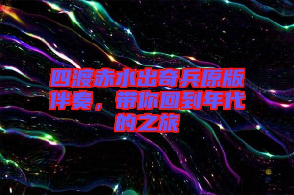 四渡赤水出奇兵原版伴奏，帶你回到年代的之旅