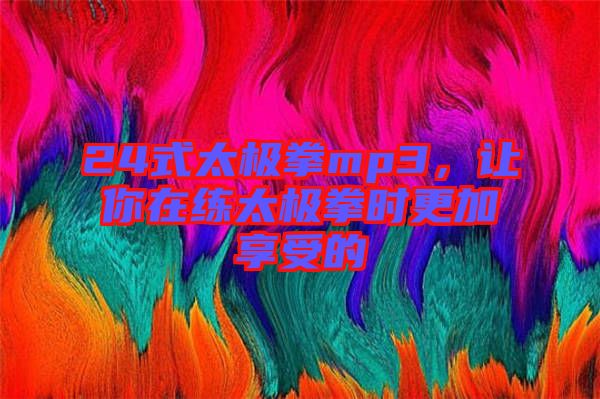 24式太極拳mp3，讓你在練太極拳時更加享受的