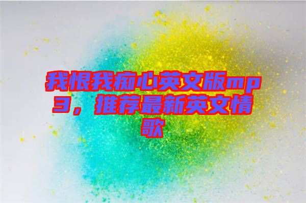 我恨我癡心英文版mp3，推薦最新英文情歌