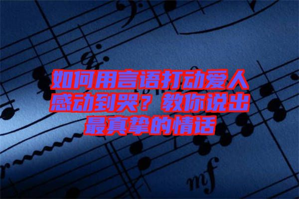 如何用言語(yǔ)打動(dòng)愛人感動(dòng)到哭？教你說(shuō)出最真摯的情話